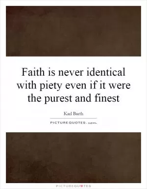 Faith is never identical with piety even if it were the purest and finest Picture Quote #1