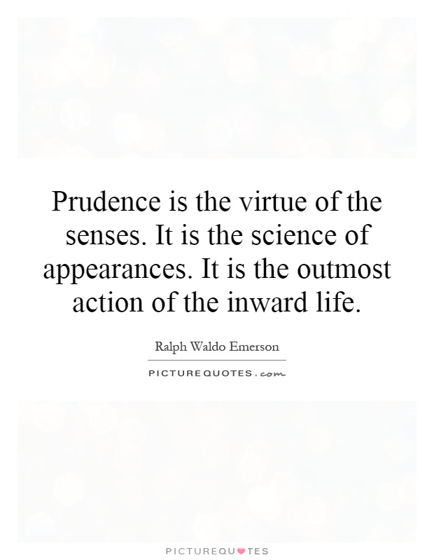 Prudence is the virtue of the senses. It is the science of appearances. It is the outmost action of the inward life Picture Quote #1