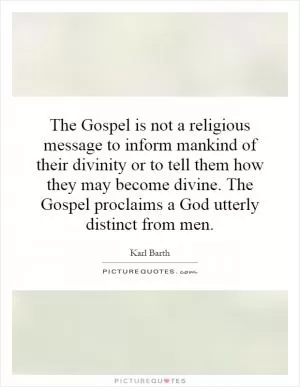 The Gospel is not a religious message to inform mankind of their divinity or to tell them how they may become divine. The Gospel proclaims a God utterly distinct from men Picture Quote #1