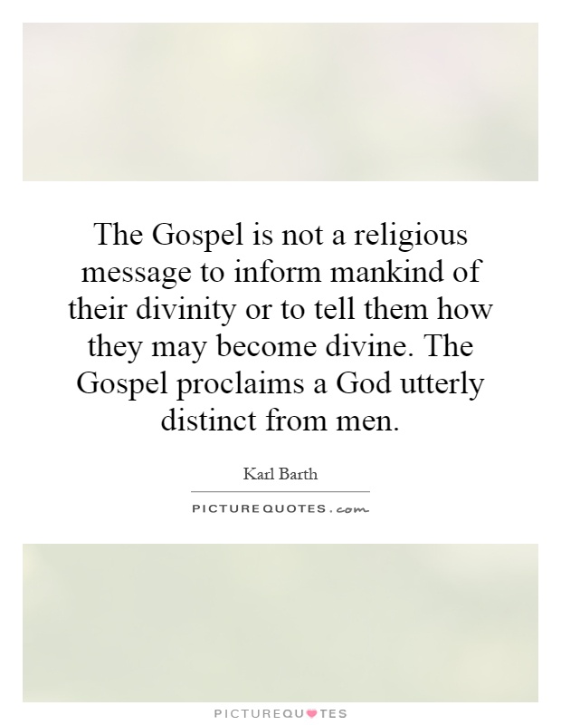 The Gospel is not a religious message to inform mankind of their divinity or to tell them how they may become divine. The Gospel proclaims a God utterly distinct from men Picture Quote #1