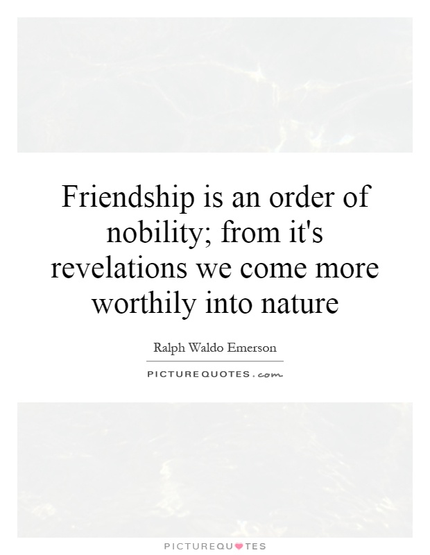 Friendship is an order of nobility; from it's revelations we come more worthily into nature Picture Quote #1