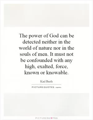 The power of God can be detected neither in the world of nature nor in the souls of men. It must not be confounded with any high, exalted, force, known or knowable Picture Quote #1
