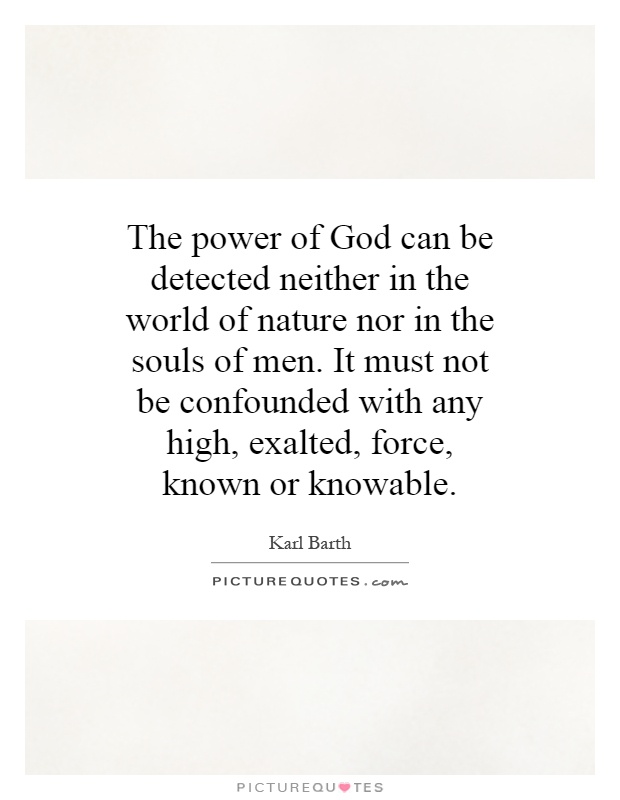 The power of God can be detected neither in the world of nature nor in the souls of men. It must not be confounded with any high, exalted, force, known or knowable Picture Quote #1