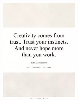 Creativity comes from trust. Trust your instincts. And never hope more than you work Picture Quote #1