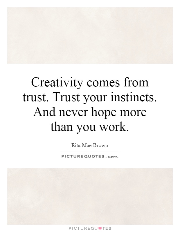Creativity comes from trust. Trust your instincts. And never hope more than you work Picture Quote #1