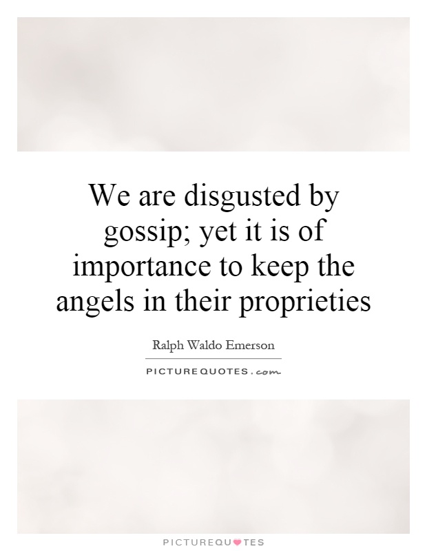 We are disgusted by gossip; yet it is of importance to keep the angels in their proprieties Picture Quote #1