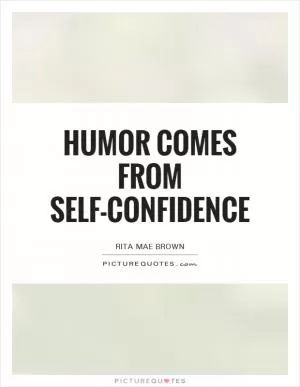Humor comes from self-confidence Picture Quote #1