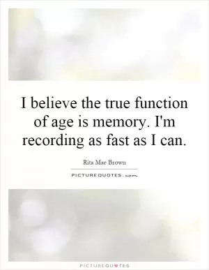 I believe the true function of age is memory. I'm recording as fast as I can Picture Quote #1