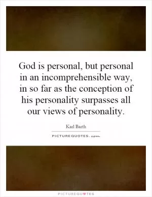 God is personal, but personal in an incomprehensible way, in so far as the conception of his personality surpasses all our views of personality Picture Quote #1
