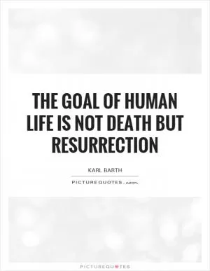 The goal of human life is not death but resurrection Picture Quote #1