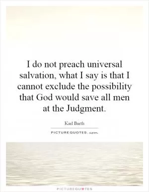 I do not preach universal salvation, what I say is that I cannot exclude the possibility that God would save all men at the Judgment Picture Quote #1