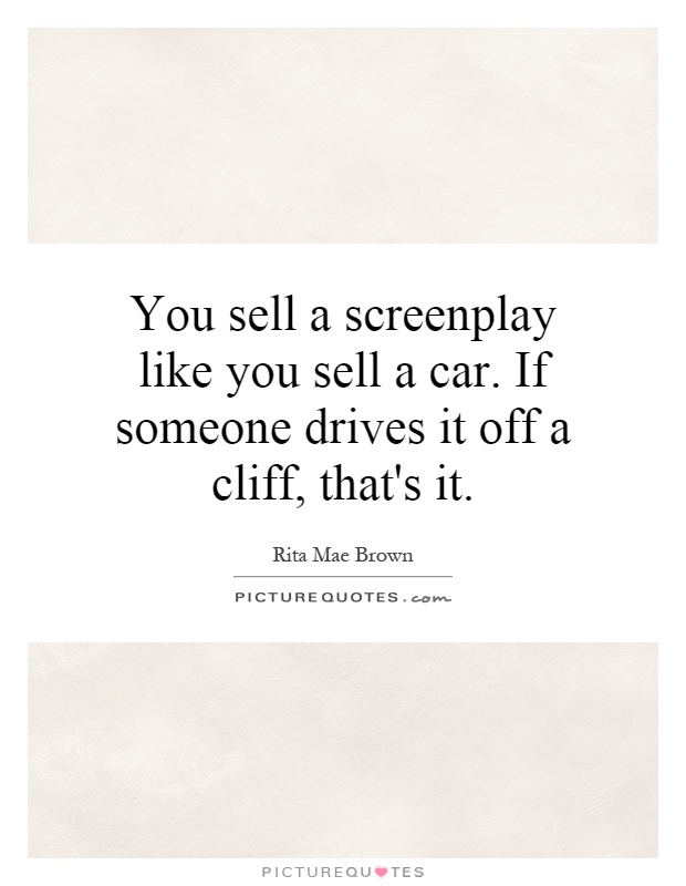 You sell a screenplay like you sell a car. If someone drives it off a cliff, that's it Picture Quote #1