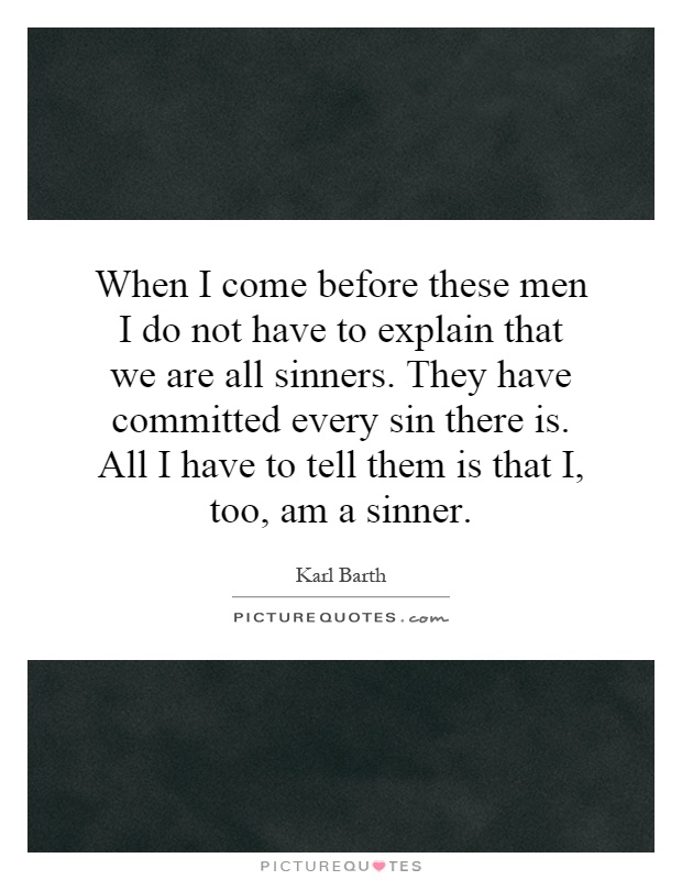 When I come before these men I do not have to explain that we are all sinners. They have committed every sin there is. All I have to tell them is that I, too, am a sinner Picture Quote #1