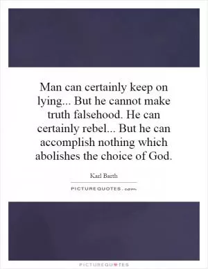 Man can certainly keep on lying... But he cannot make truth falsehood. He can certainly rebel... But he can accomplish nothing which abolishes the choice of God Picture Quote #1