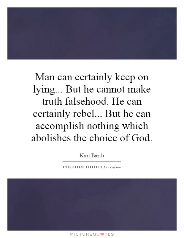 Man can certainly keep on lying... But he cannot make truth falsehood. He can certainly rebel... But he can accomplish nothing which abolishes the choice of God Picture Quote #1