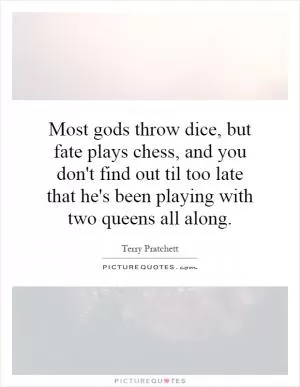 Most gods throw dice, but fate plays chess, and you don't find out til too late that he's been playing with two queens all along Picture Quote #1