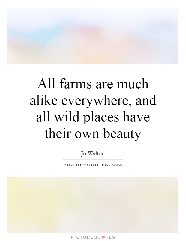 All farms are much alike everywhere, and all wild places have their own beauty Picture Quote #1