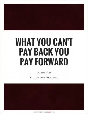 What you can't pay back you pay forward Picture Quote #1