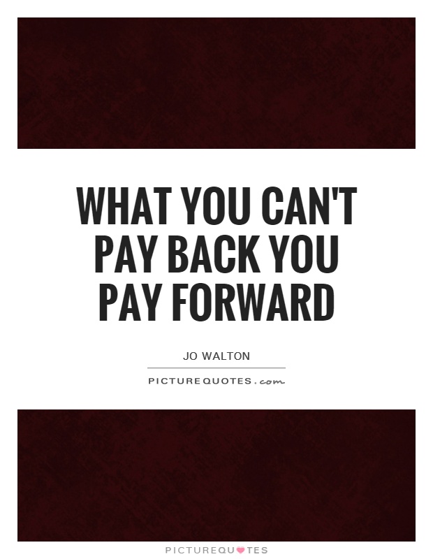 What you can't pay back you pay forward Picture Quote #1