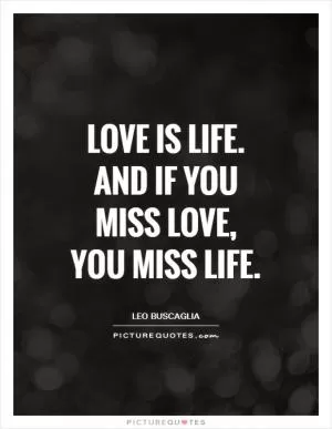 Love is life. And if you miss love, you miss life Picture Quote #1