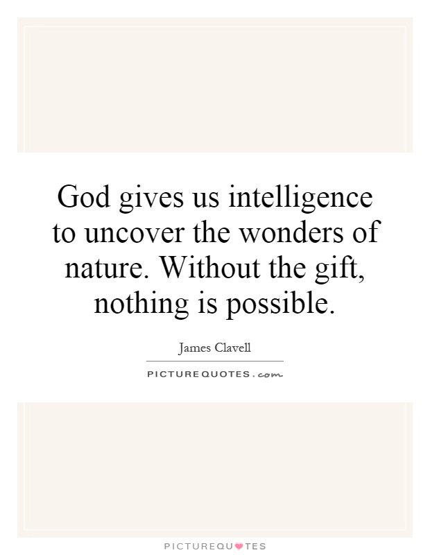 God gives us intelligence to uncover the wonders of nature. Without the gift, nothing is possible Picture Quote #1