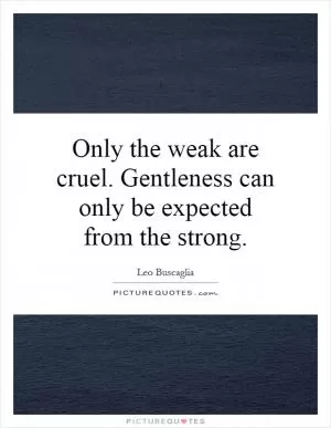 Only the weak are cruel. Gentleness can only be expected from the strong Picture Quote #1