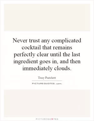 Never trust any complicated cocktail that remains perfectly clear until the last ingredient goes in, and then immediately clouds Picture Quote #1