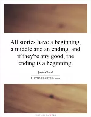 All stories have a beginning, a middle and an ending, and if they're any good, the ending is a beginning Picture Quote #1