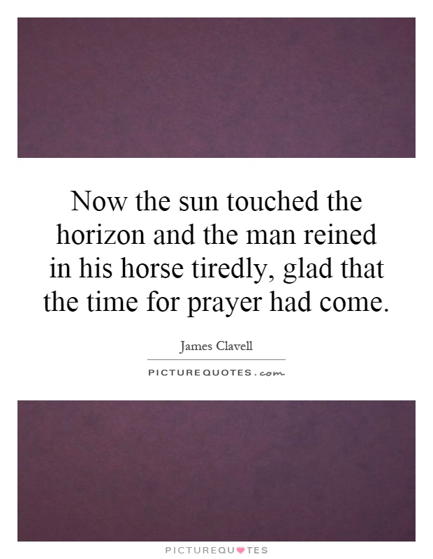 Now the sun touched the horizon and the man reined in his horse tiredly, glad that the time for prayer had come Picture Quote #1