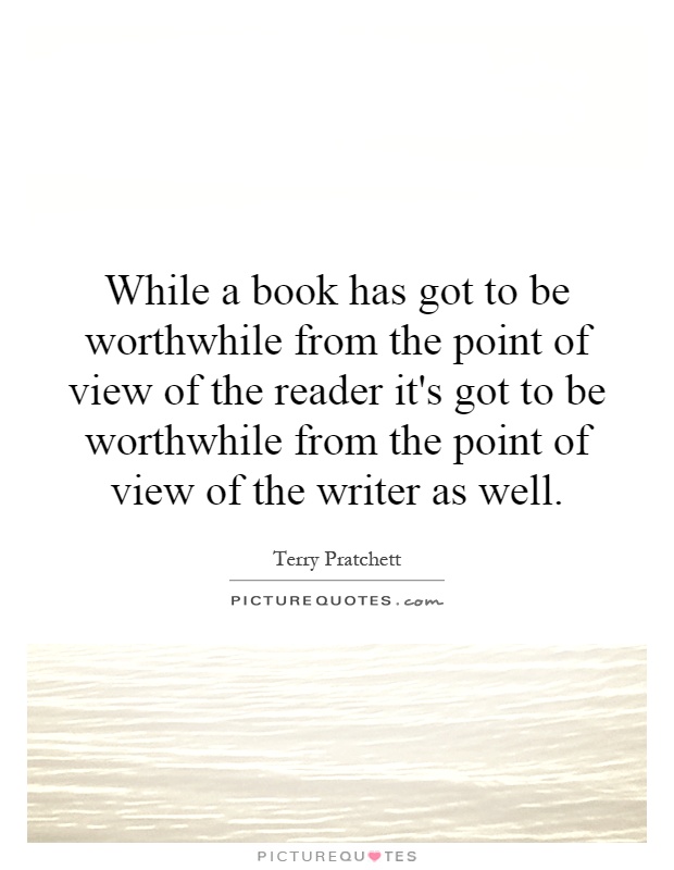 While a book has got to be worthwhile from the point of view of the reader it's got to be worthwhile from the point of view of the writer as well Picture Quote #1