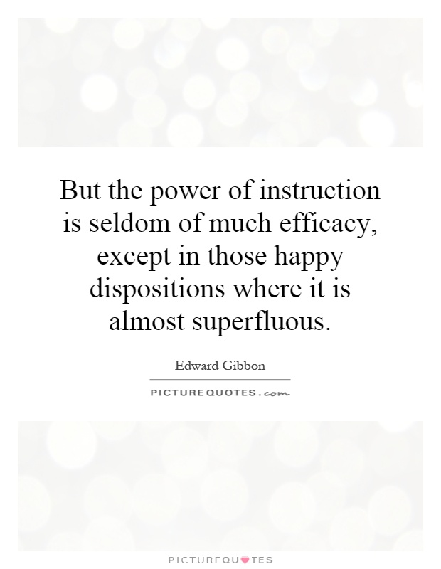 But the power of instruction is seldom of much efficacy, except in those happy dispositions where it is almost superfluous Picture Quote #1