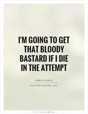 I'm going to get that bloody bastard if I die in the attempt Picture Quote #1