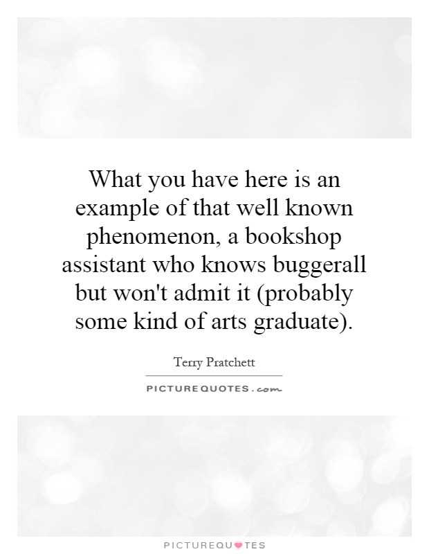 What you have here is an example of that well known phenomenon, a bookshop assistant who knows buggerall but won't admit it (probably some kind of arts graduate) Picture Quote #1