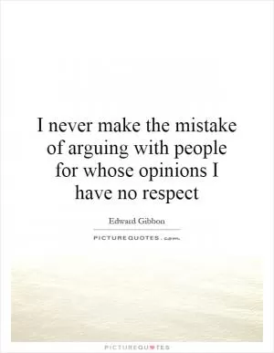 I never make the mistake of arguing with people for whose opinions I have no respect Picture Quote #1