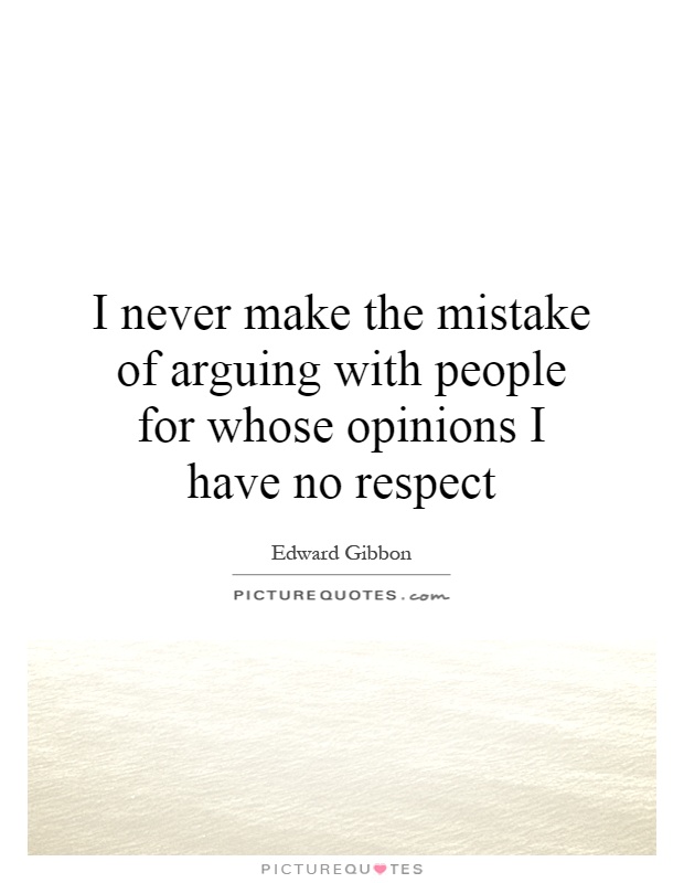 I never make the mistake of arguing with people for whose opinions I have no respect Picture Quote #1