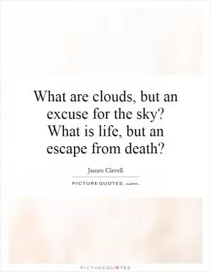 What are clouds, but an excuse for the sky? What is life, but an escape from death? Picture Quote #1