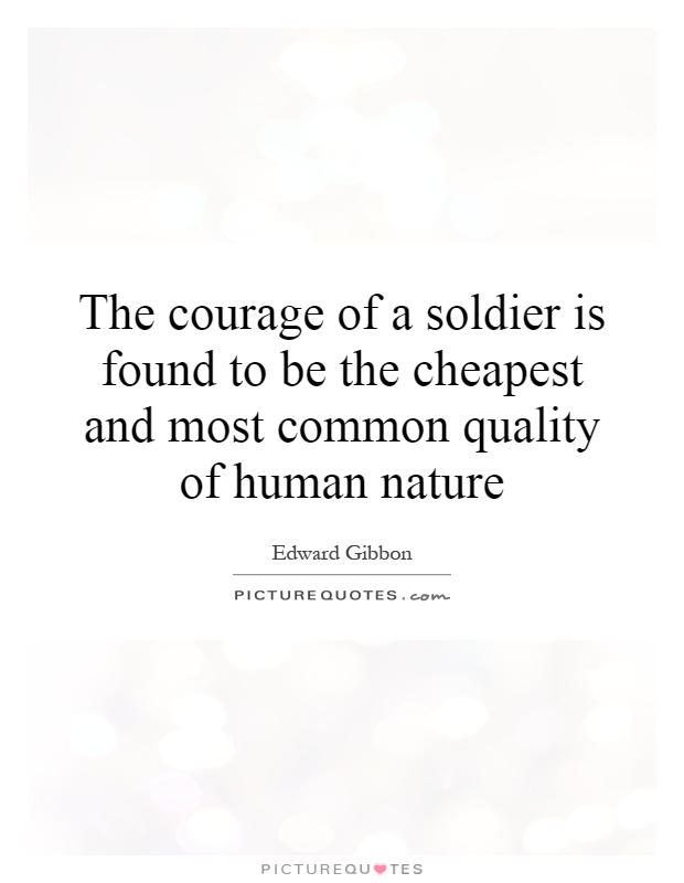 The courage of a soldier is found to be the cheapest and most common quality of human nature Picture Quote #1