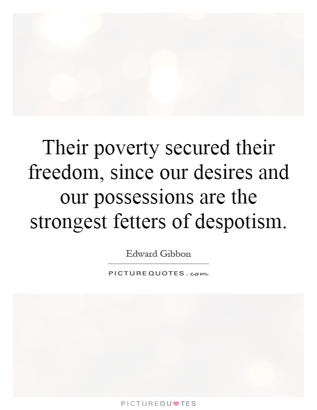 Their poverty secured their freedom, since our desires and our possessions are the strongest fetters of despotism Picture Quote #1