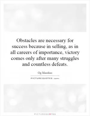Obstacles are necessary for success because in selling, as in all careers of importance, victory comes only after many struggles and countless defeats Picture Quote #1