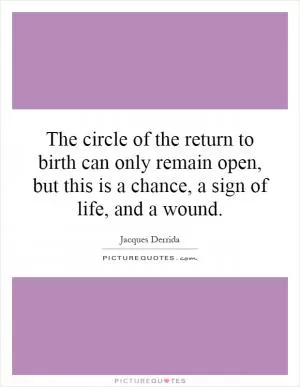 The circle of the return to birth can only remain open, but this is a chance, a sign of life, and a wound Picture Quote #1