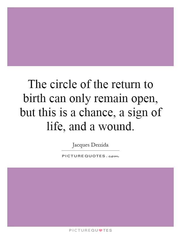 The circle of the return to birth can only remain open, but this is a chance, a sign of life, and a wound Picture Quote #1