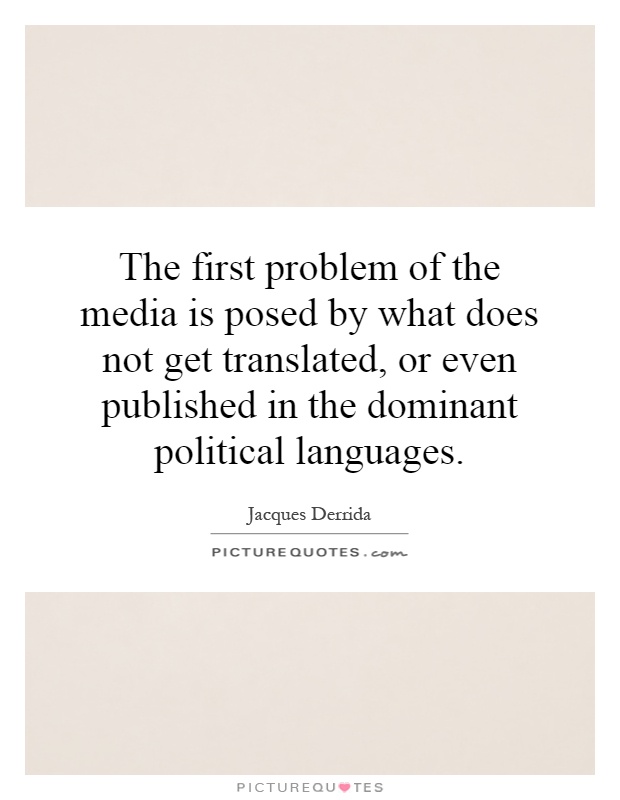 The first problem of the media is posed by what does not get translated, or even published in the dominant political languages Picture Quote #1