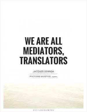 We are all mediators, translators Picture Quote #1