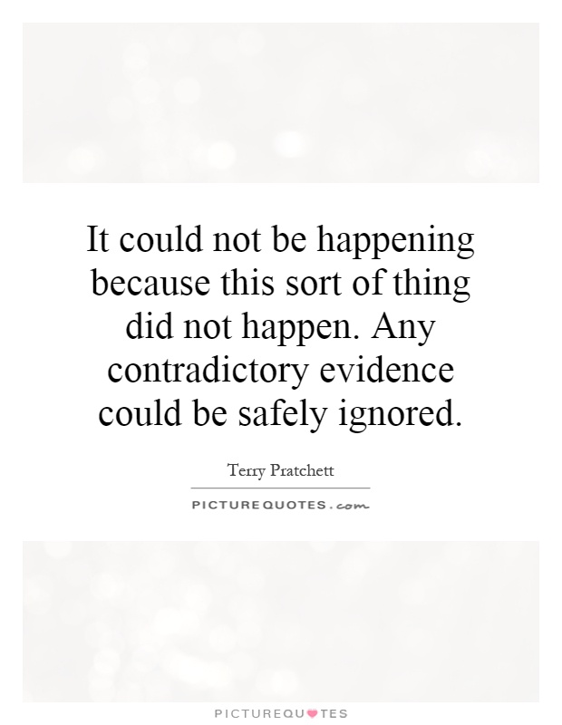 It could not be happening because this sort of thing did not happen. Any contradictory evidence could be safely ignored Picture Quote #1