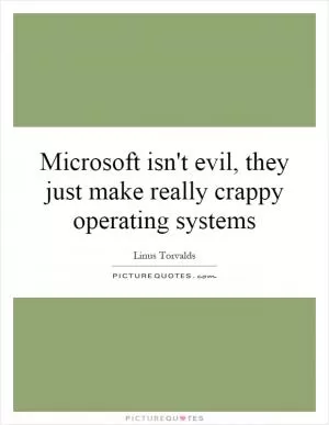 Microsoft isn't evil, they just make really crappy operating systems Picture Quote #1