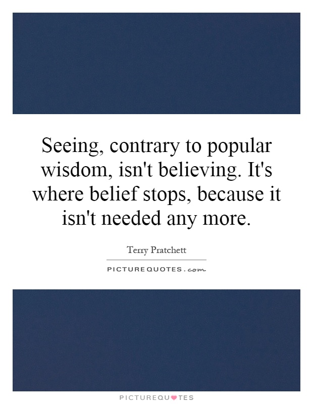 Seeing, contrary to popular wisdom, isn't believing. It's where belief stops, because it isn't needed any more Picture Quote #1