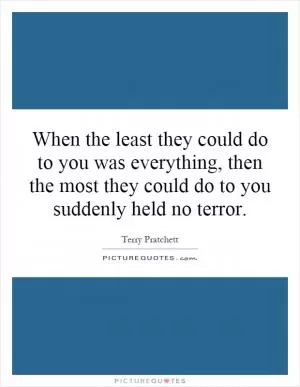 When the least they could do to you was everything, then the most they could do to you suddenly held no terror Picture Quote #1