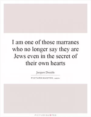 I am one of those marranes who no longer say they are Jews even in the secret of their own hearts Picture Quote #1
