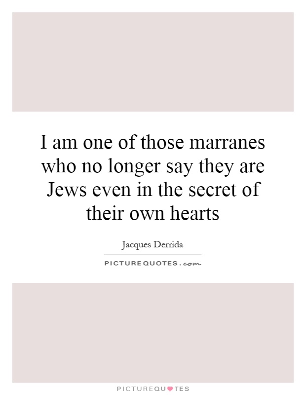 I am one of those marranes who no longer say they are Jews even in the secret of their own hearts Picture Quote #1