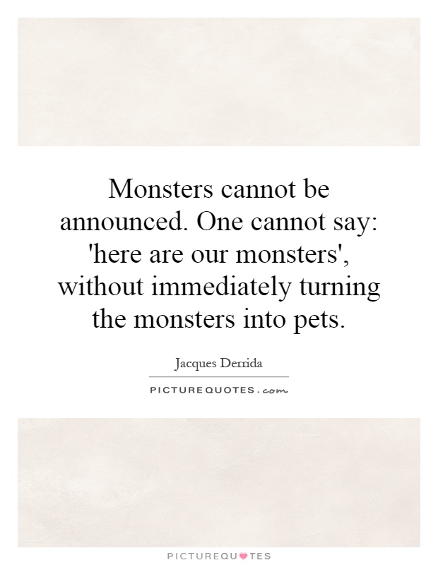 Monsters cannot be announced. One cannot say: 'here are our monsters', without immediately turning the monsters into pets Picture Quote #1